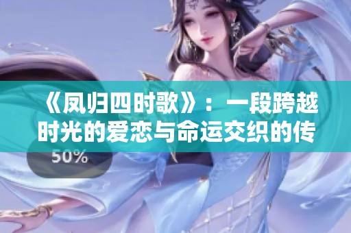 《凤归四时歌》：一段跨越时光的爱恋与命运交织的传奇故事