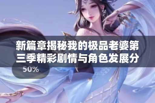 新篇章揭秘我的极品老婆第三季精彩剧情与角色发展分析