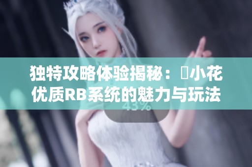 独特攻略体验揭秘：寀小花优质RB系统的魅力与玩法解析