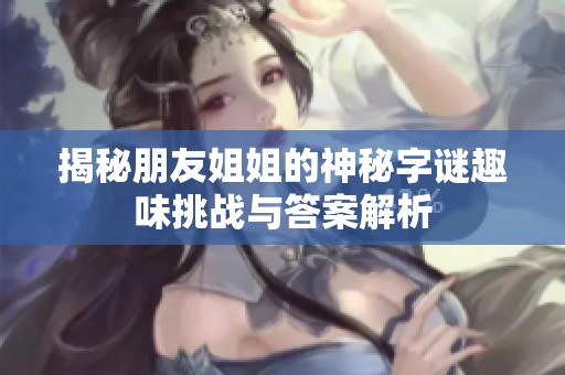 揭秘朋友姐姐的神秘字谜趣味挑战与答案解析