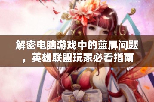 解密电脑游戏中的蓝屏问题，英雄联盟玩家必看指南