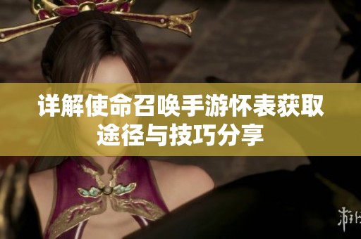 详解使命召唤手游怀表获取途径与技巧分享