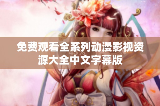 免费观看全系列动漫影视资源大全中文字幕版