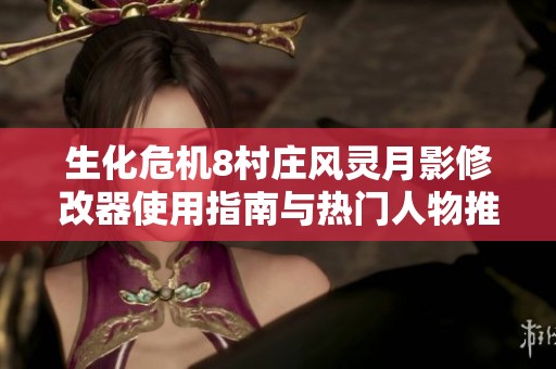 生化危机8村庄风灵月影修改器使用指南与热门人物推荐