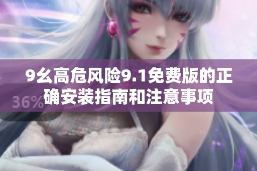9幺高危风险9.1免费版的正确安装指南和注意事项