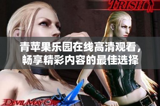 青苹果乐园在线高清观看，畅享精彩内容的最佳选择
