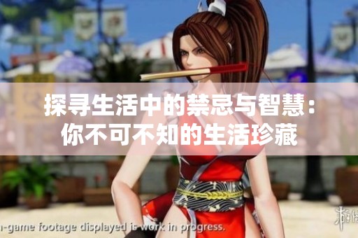探寻生活中的禁忌与智慧：你不可不知的生活珍藏