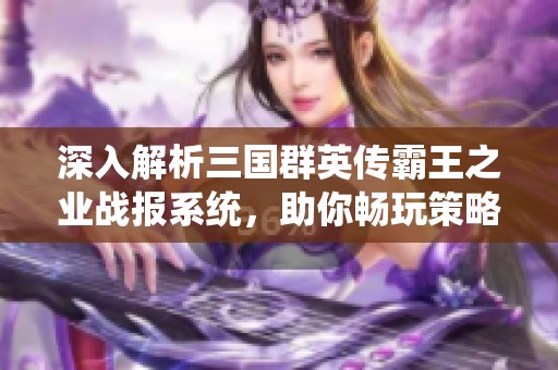 深入解析三国群英传霸王之业战报系统，助你畅玩策略游戏