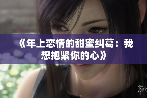《年上恋情的甜蜜纠葛：我想抱紧你的心》