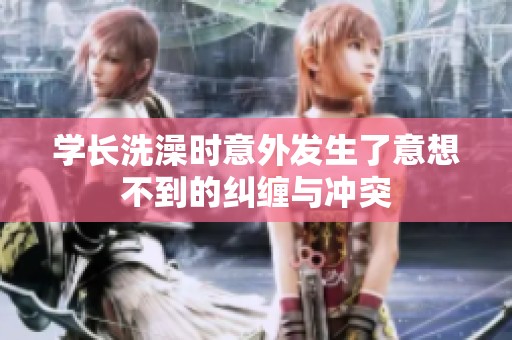 学长洗澡时意外发生了意想不到的纠缠与冲突