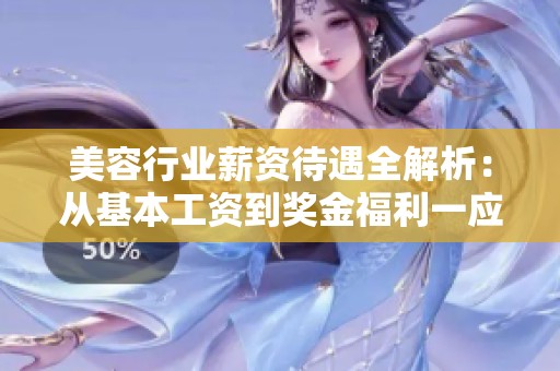 美容行业薪资待遇全解析：从基本工资到奖金福利一应俱全
