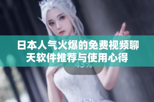 日本人气火爆的免费视频聊天软件推荐与使用心得