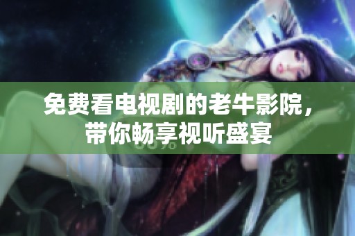 免费看电视剧的老牛影院，带你畅享视听盛宴
