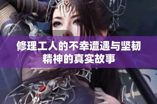 修理工人的不幸遭遇与坚韧精神的真实故事