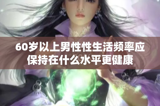 60岁以上男性性生活频率应保持在什么水平更健康