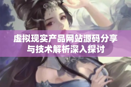 虚拟现实产品网站源码分享与技术解析深入探讨