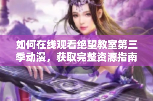 如何在线观看绝望教室第三季动漫，获取完整资源指南