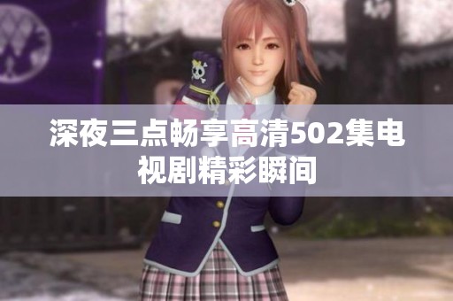 深夜三点畅享高清502集电视剧精彩瞬间