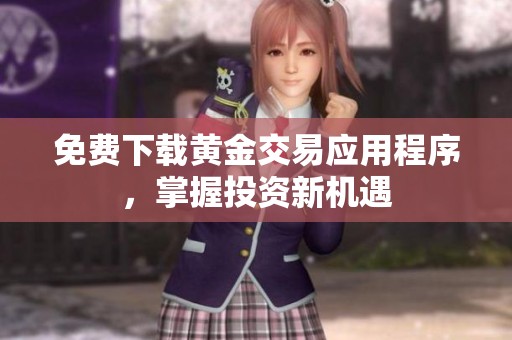 免费下载黄金交易应用程序，掌握投资新机遇