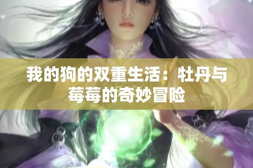 我的狗的双重生活：牡丹与莓莓的奇妙冒险