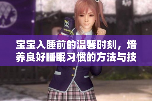 宝宝入睡前的温馨时刻，培养良好睡眠习惯的方法与技巧