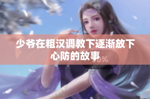 少爷在粗汉调教下逐渐放下心防的故事