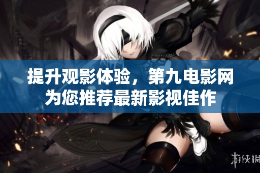 提升观影体验，第九电影网为您推荐最新影视佳作