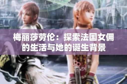 梅丽莎劳伦：探索法国女佣的生活与她的诞生背景