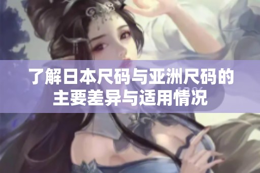 了解日本尺码与亚洲尺码的主要差异与适用情况