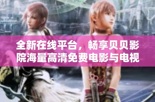 全新在线平台，畅享贝贝影院海量高清免费电影与电视剧