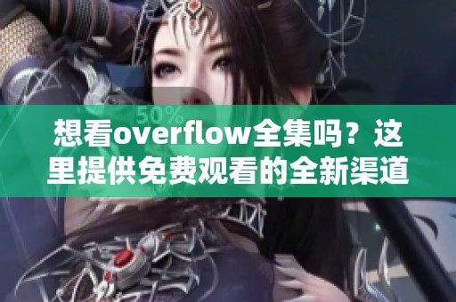 想看overflow全集吗？这里提供免费观看的全新渠道！
