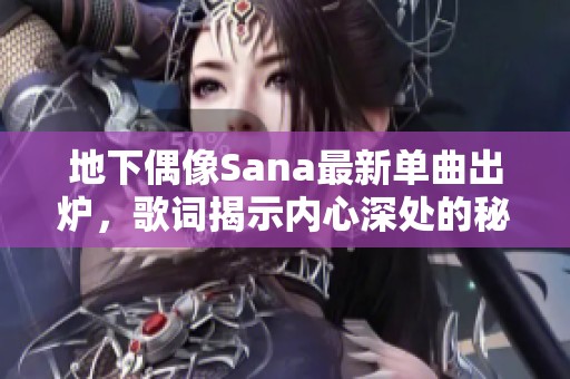 地下偶像Sana最新单曲出炉，歌词揭示内心深处的秘密与情感