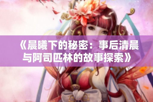 《晨曦下的秘密：事后清晨与阿司匹林的故事探索》