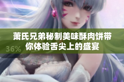萧氏兄弟秘制美味酥肉饼带你体验舌尖上的盛宴