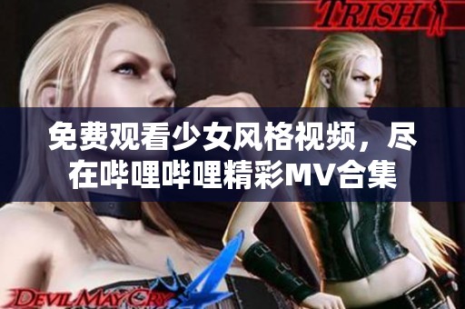 免费观看少女风格视频，尽在哔哩哔哩精彩MV合集