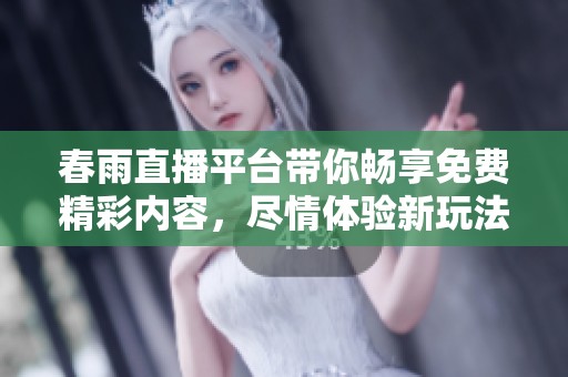 春雨直播平台带你畅享免费精彩内容，尽情体验新玩法