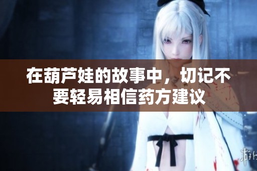 在葫芦娃的故事中，切记不要轻易相信药方建议