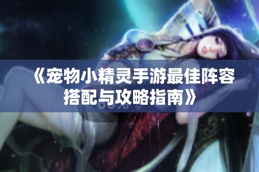 《宠物小精灵手游最佳阵容搭配与攻略指南》