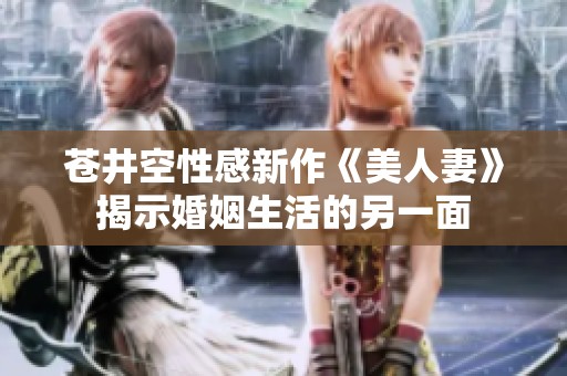 苍井空性感新作《美人妻》揭示婚姻生活的另一面