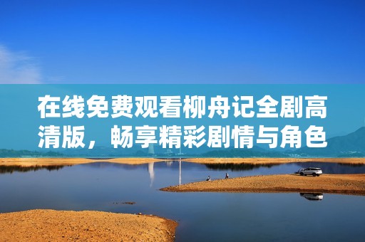 在线免费观看柳舟记全剧高清版，畅享精彩剧情与角色魅力