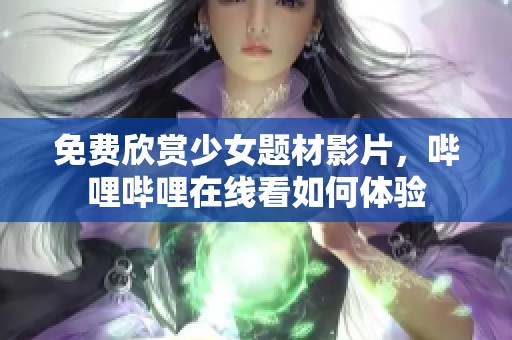 免费欣赏少女题材影片，哔哩哔哩在线看如何体验