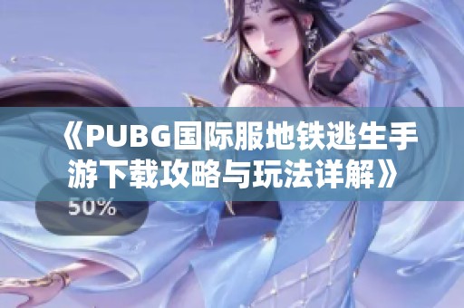 《PUBG国际服地铁逃生手游下载攻略与玩法详解》