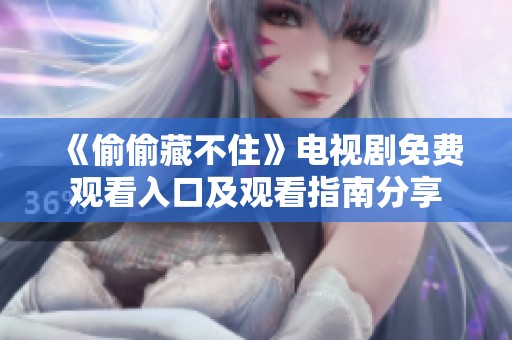 《偷偷藏不住》电视剧免费观看入口及观看指南分享