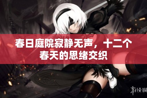 春日庭院寂静无声，十二个春天的思绪交织