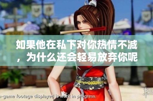 如果他在私下对你热情不减，为什么还会轻易放弃你呢