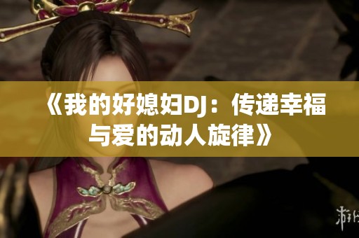 《我的好媳妇DJ：传递幸福与爱的动人旋律》