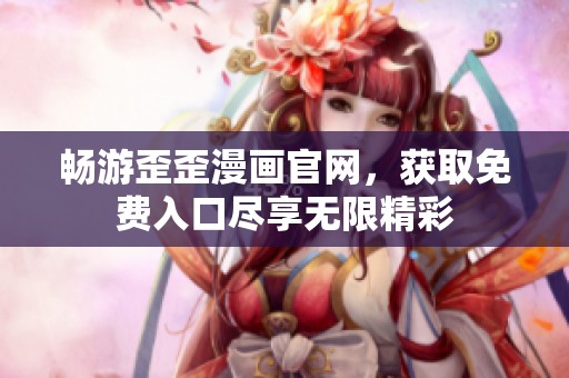 畅游歪歪漫画官网，获取免费入口尽享无限精彩