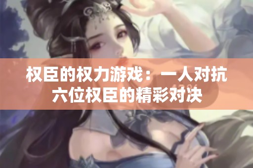 权臣的权力游戏：一人对抗六位权臣的精彩对决