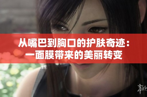 从嘴巴到胸口的护肤奇迹：一面膜带来的美丽转变