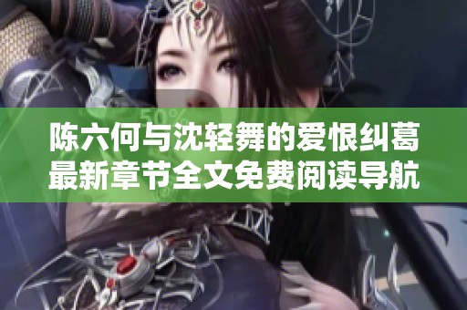 陈六何与沈轻舞的爱恨纠葛最新章节全文免费阅读导航